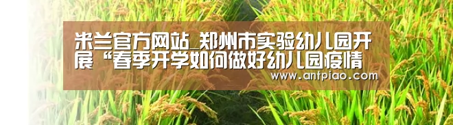 米兰官方网站_郑州市实验幼儿园开展“春季开学如何做好幼儿园疫情防控”培训(图1) milan米兰
