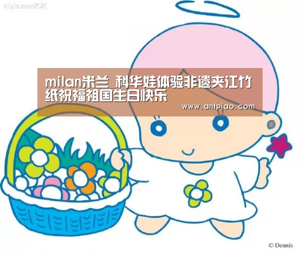 milan米兰_科华娃体验非遗夹江竹纸祝福祖国生日快乐(图2) milan米兰