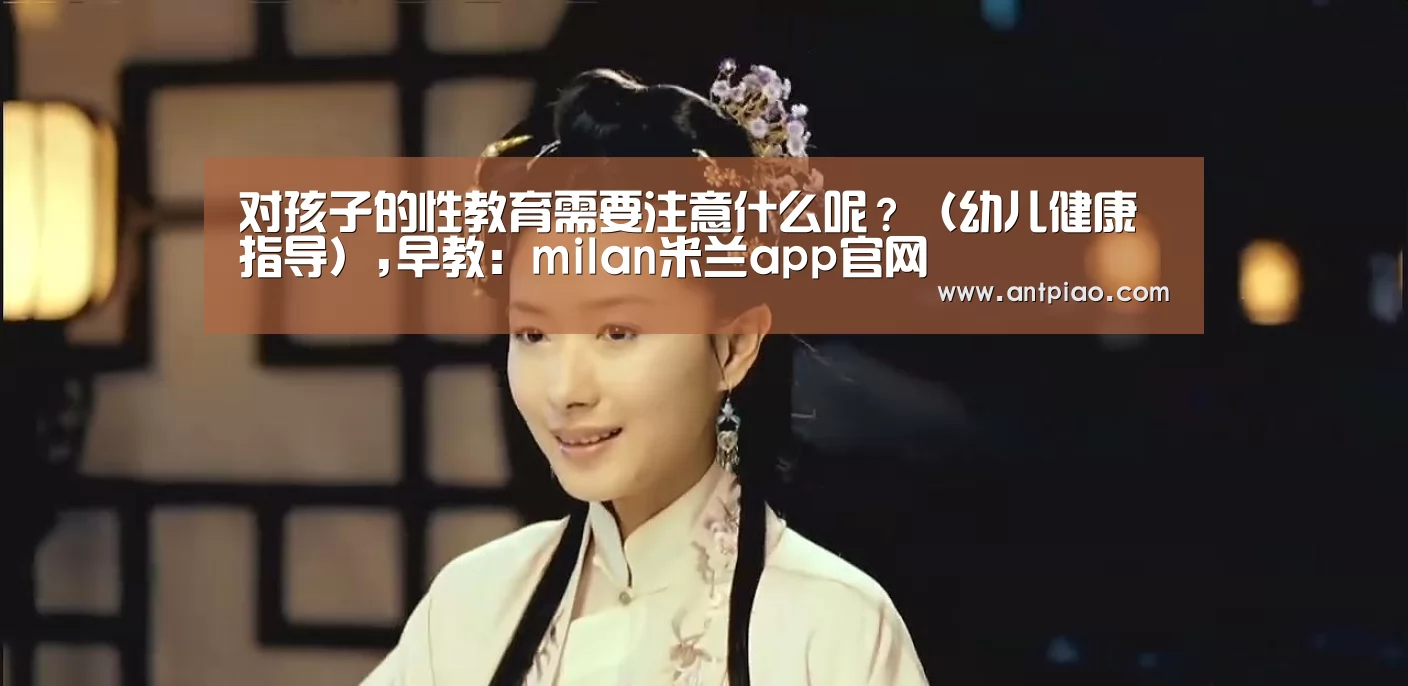 对孩子的性教育需要注意什么呢?(幼儿健康指导),早教:milan米兰app官网(图4) milan米兰app官网