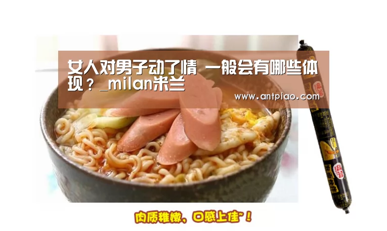 女人对男子动了情 一般会有哪些体现?_milan米兰(图3) 米兰官方网站