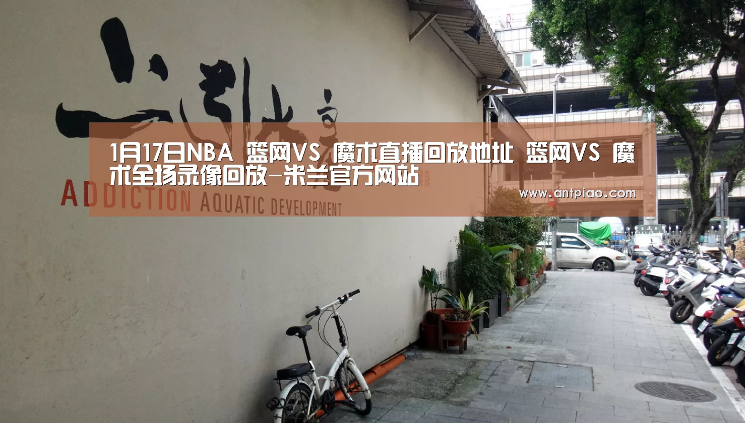 1月17日NBA 篮网VS 魔术直播回放地址 篮网VS 魔术全场录像回放-米兰官方网站(图1) milan米兰
